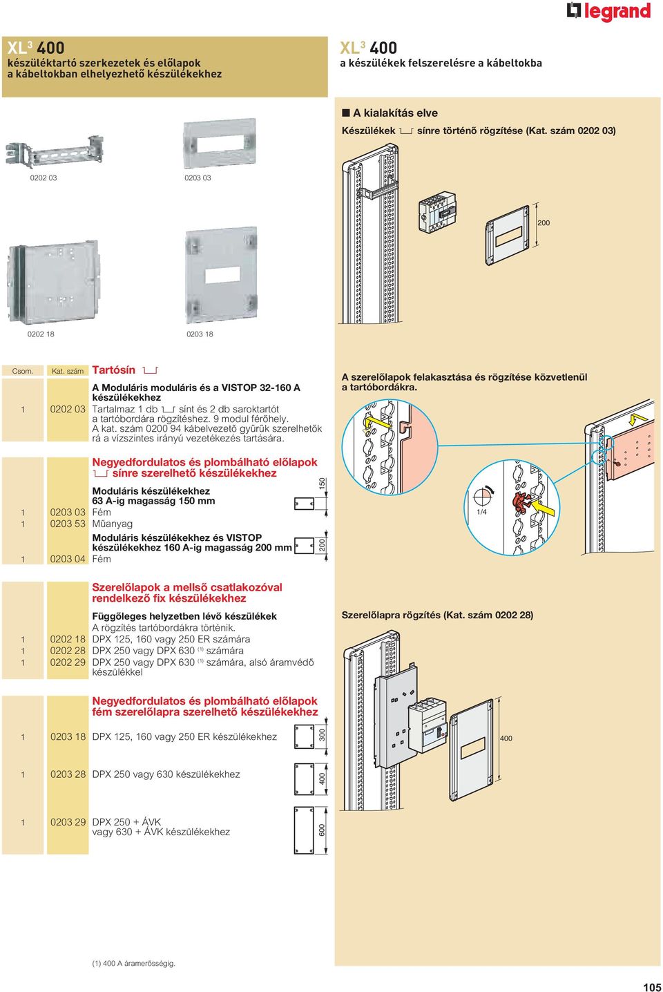 szám Tartósín 2 A Moduláris moduláris és a VISTOP 32-160 A készülékekhez 1 0202 03 Tartalmaz 1 db 2 sínt és 2 db saroktartót a tartóbordára rögzítéshez. 9 modul fér hely. A kat.