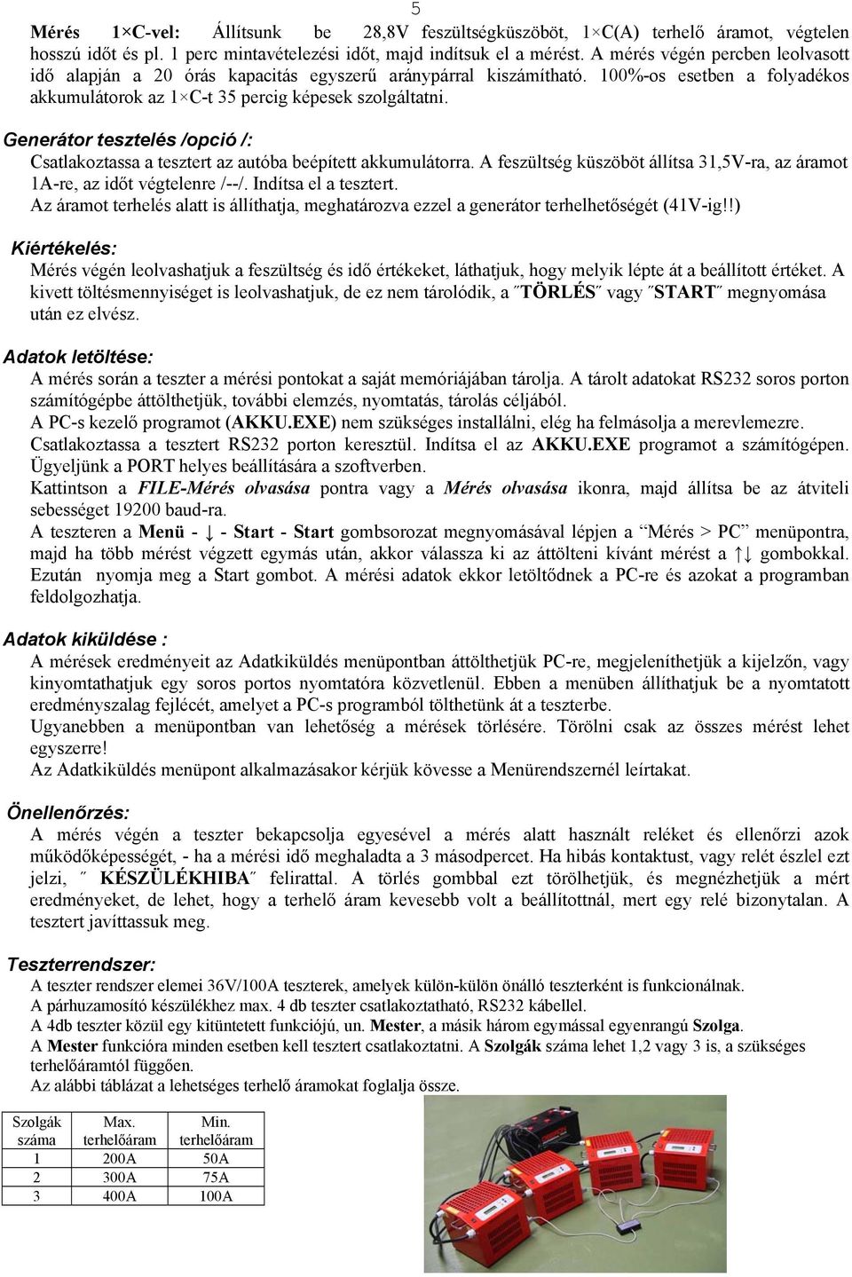 Generátor tesztelés /opció /: Csatlakoztassa a tesztert az autóba beépített akkumulátorra. A feszültség küszöböt állítsa 31,5V-ra, az áramot 1A-re, az időt végtelenre /--/. Indítsa el a tesztert.