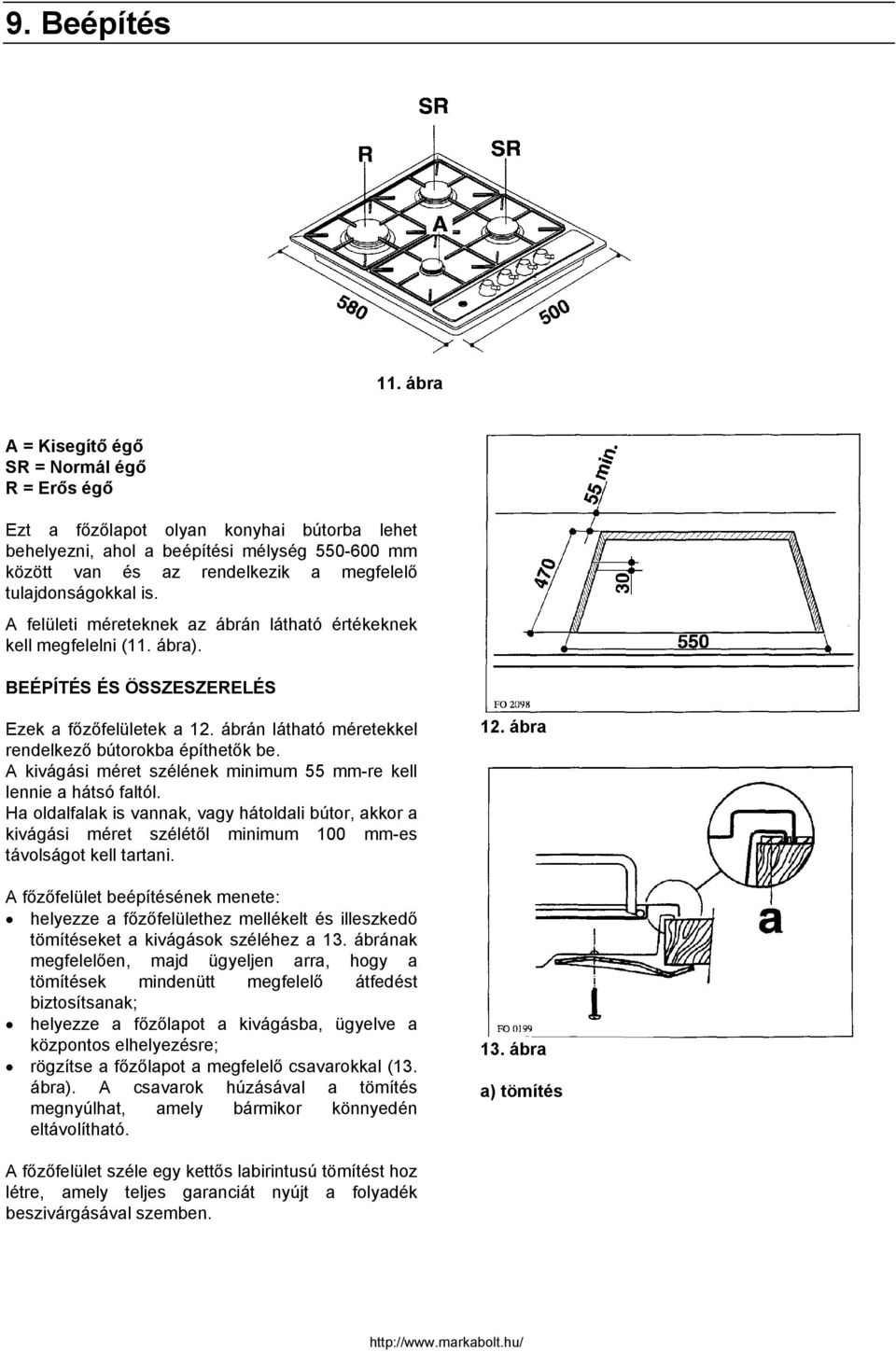 is. A felületi méreteknek az ábrán látható értékeknek kell megfelelni (11. ábra). BEÉPÍTÉS ÉS ÖSSZESZERELÉS Ezek a főzőfelületek a 12. ábrán látható méretekkel rendelkező bútorokba építhetők be.