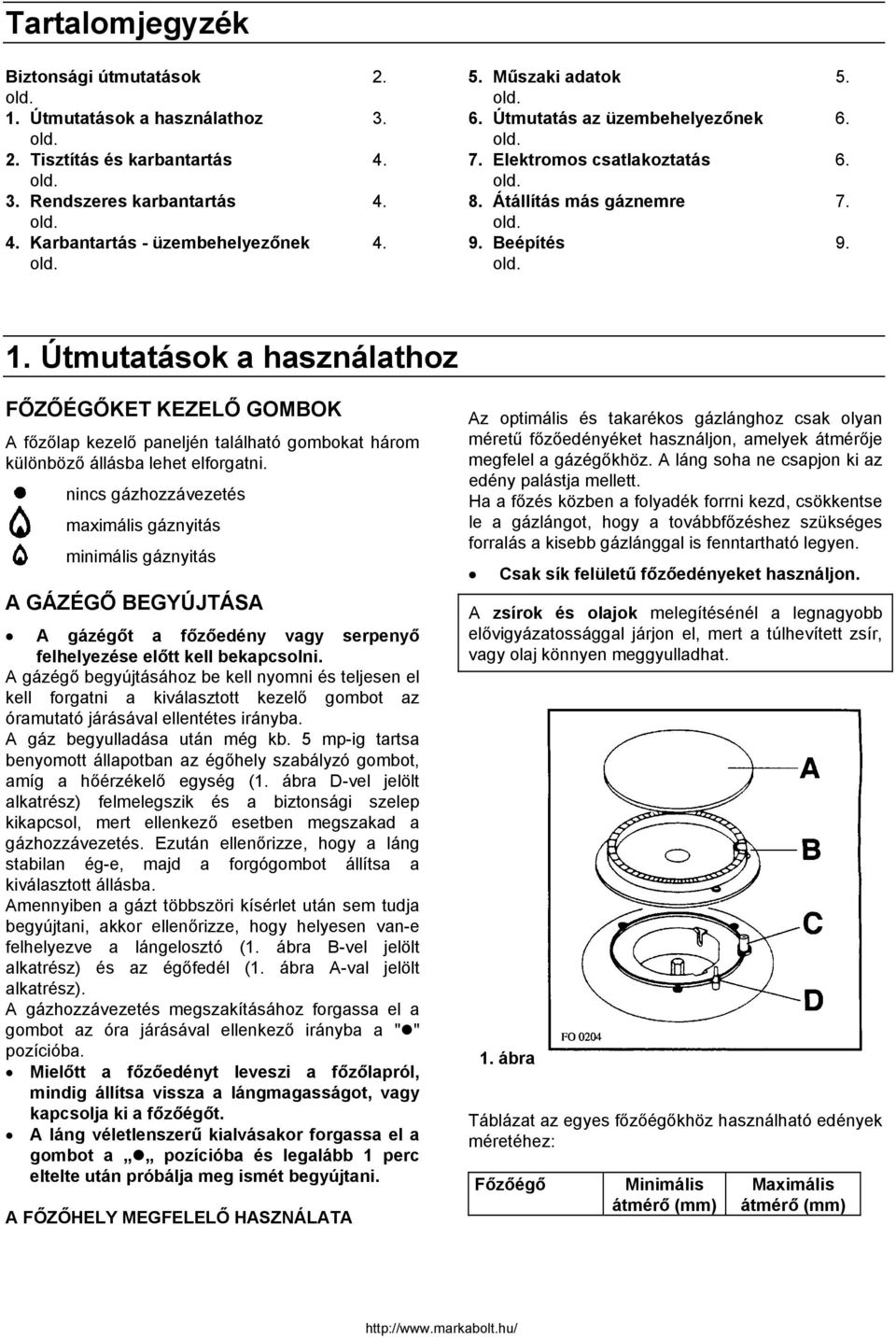 Útmutatások a használathoz FŐZŐÉGŐKET KEZELŐ GOMBOK A főzőlap kezelő paneljén található gombokat három különböző állásba lehet elforgatni.