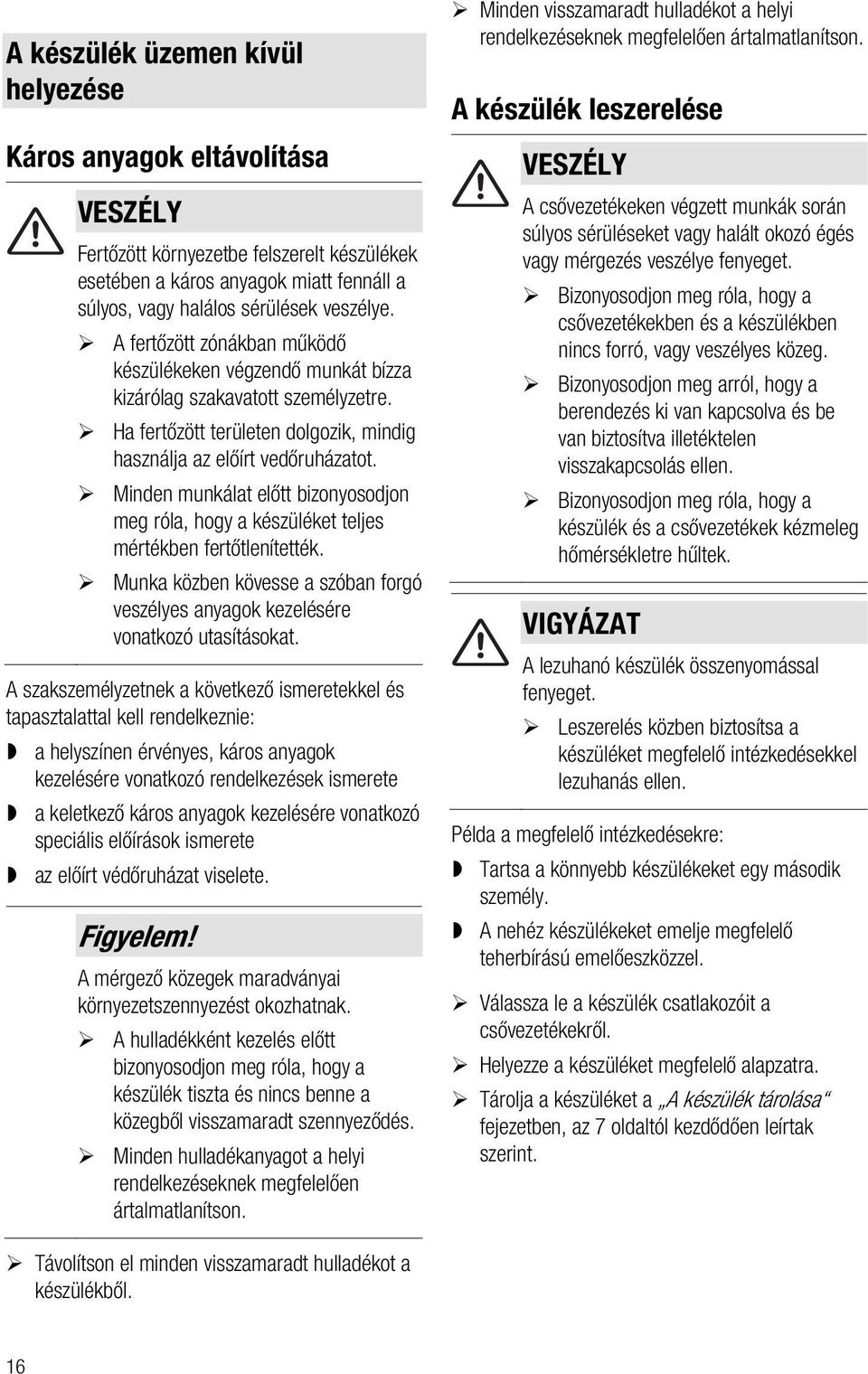 Minden munkálat előtt bizonyosodjon meg róla, hogy a készüléket teljes mértékben fertőtlenítették. Munka közben kövesse a szóban forgó veszélyes anyagok kezelésére vonatkozó utasításokat.