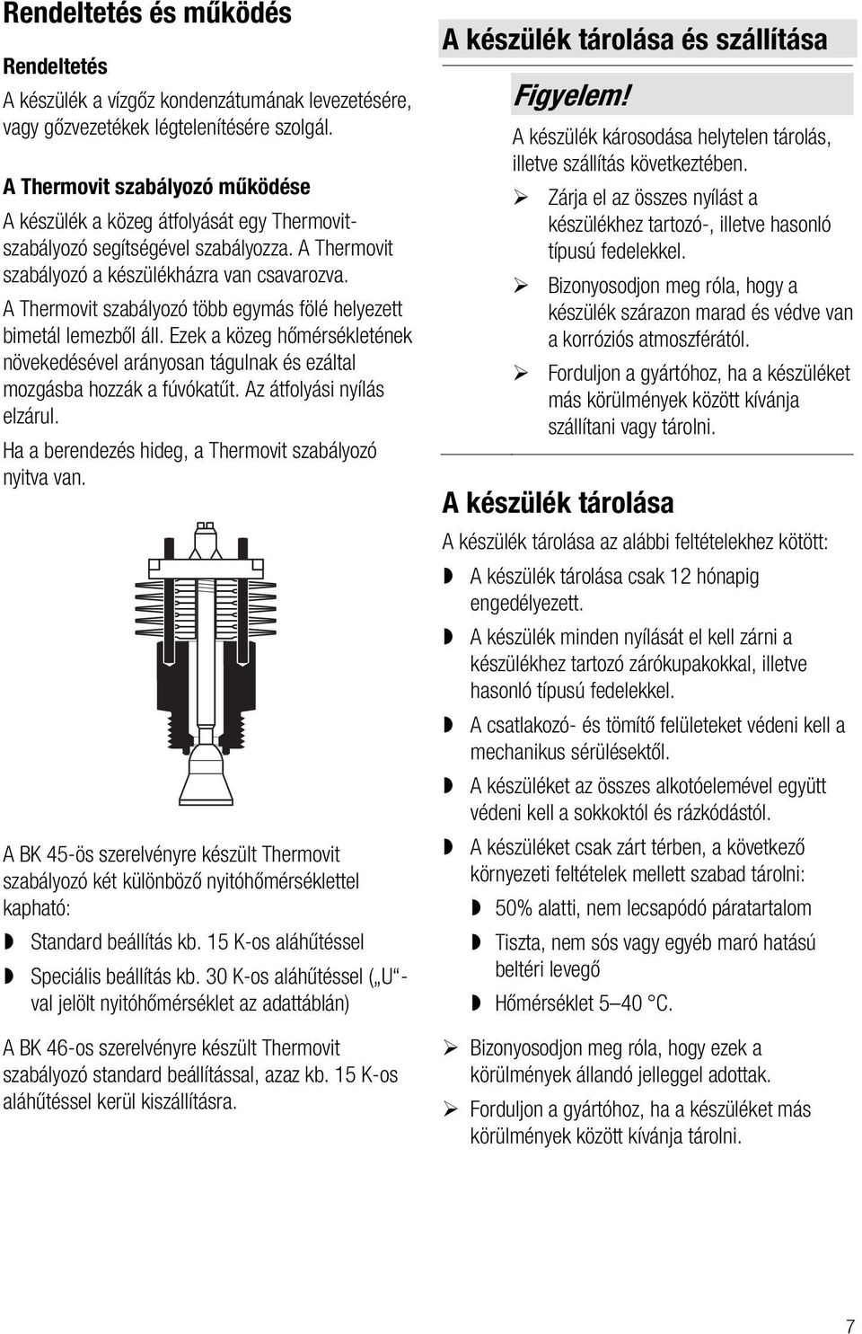 A Thermovit szabályozó több egymás fölé helyezett bimetál lemezből áll. Ezek a közeg hőmérsékletének növekedésével arányosan tágulnak és ezáltal mozgásba hozzák a fúvókatűt.