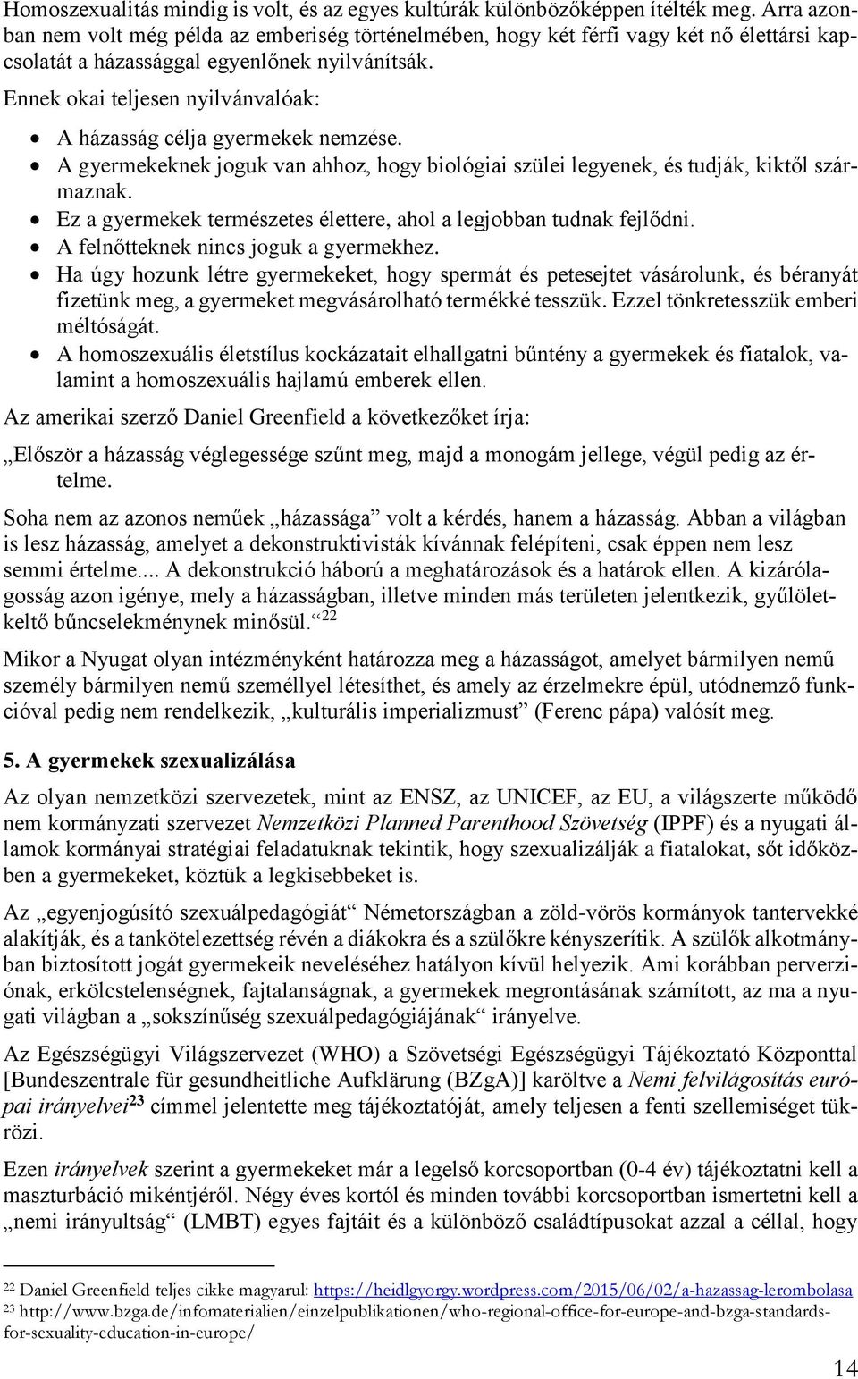 Ennek okai teljesen nyilvánvalóak: A házasság célja gyermekek nemzése. A gyermekeknek joguk van ahhoz, hogy biológiai szülei legyenek, és tudják, kiktől származnak.