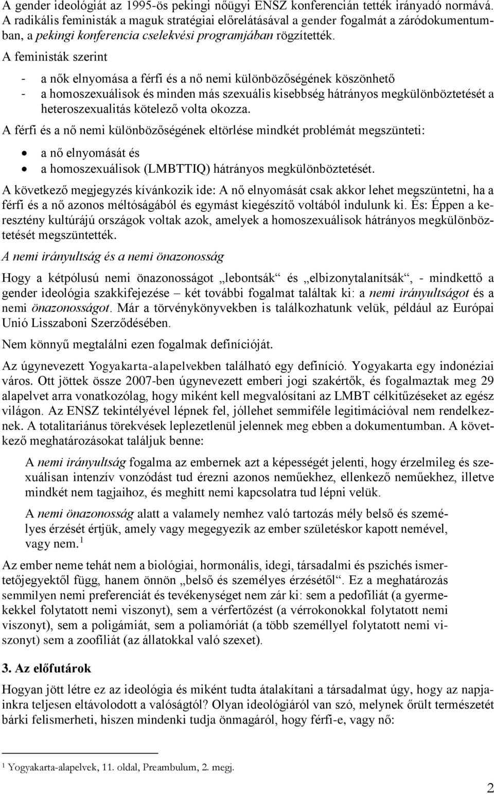A feministák szerint - a nők elnyomása a férfi és a nő nemi különbözőségének köszönhető - a homoszexuálisok és minden más szexuális kisebbség hátrányos megkülönböztetését a heteroszexualitás kötelező