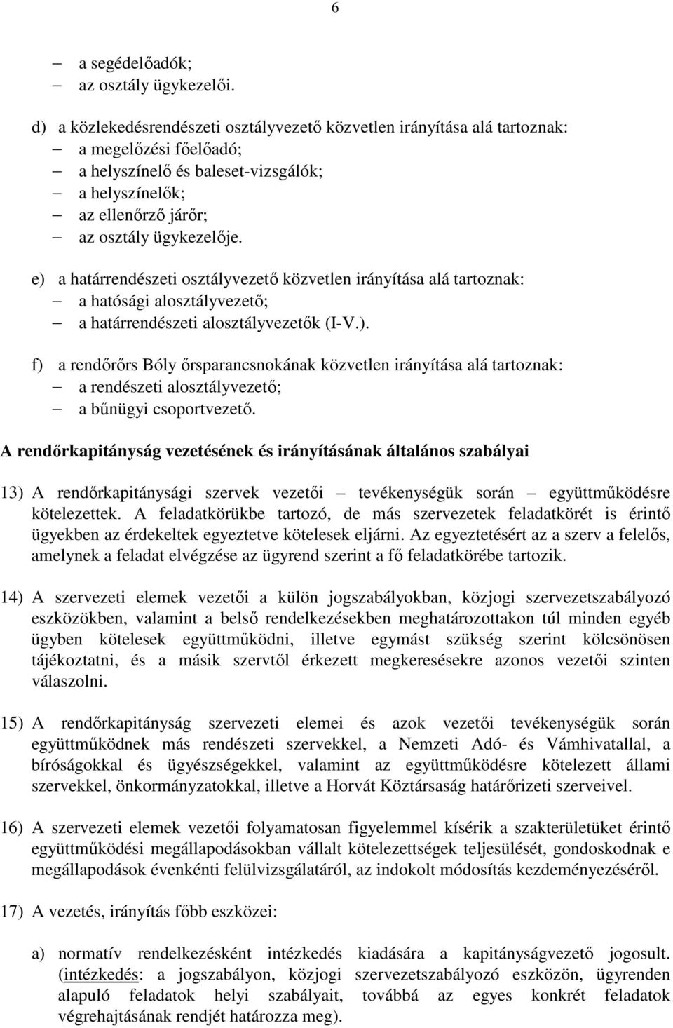 e) a határrendészeti osztályvezető közvetlen irányítása alá tartoznak: a hatósági alosztályvezető; a határrendészeti alosztályvezetők (I-V.). f) a rendőrőrs Bóly őrsparancsnokának közvetlen irányítása alá tartoznak: a rendészeti alosztályvezető; a bűnügyi csoportvezető.