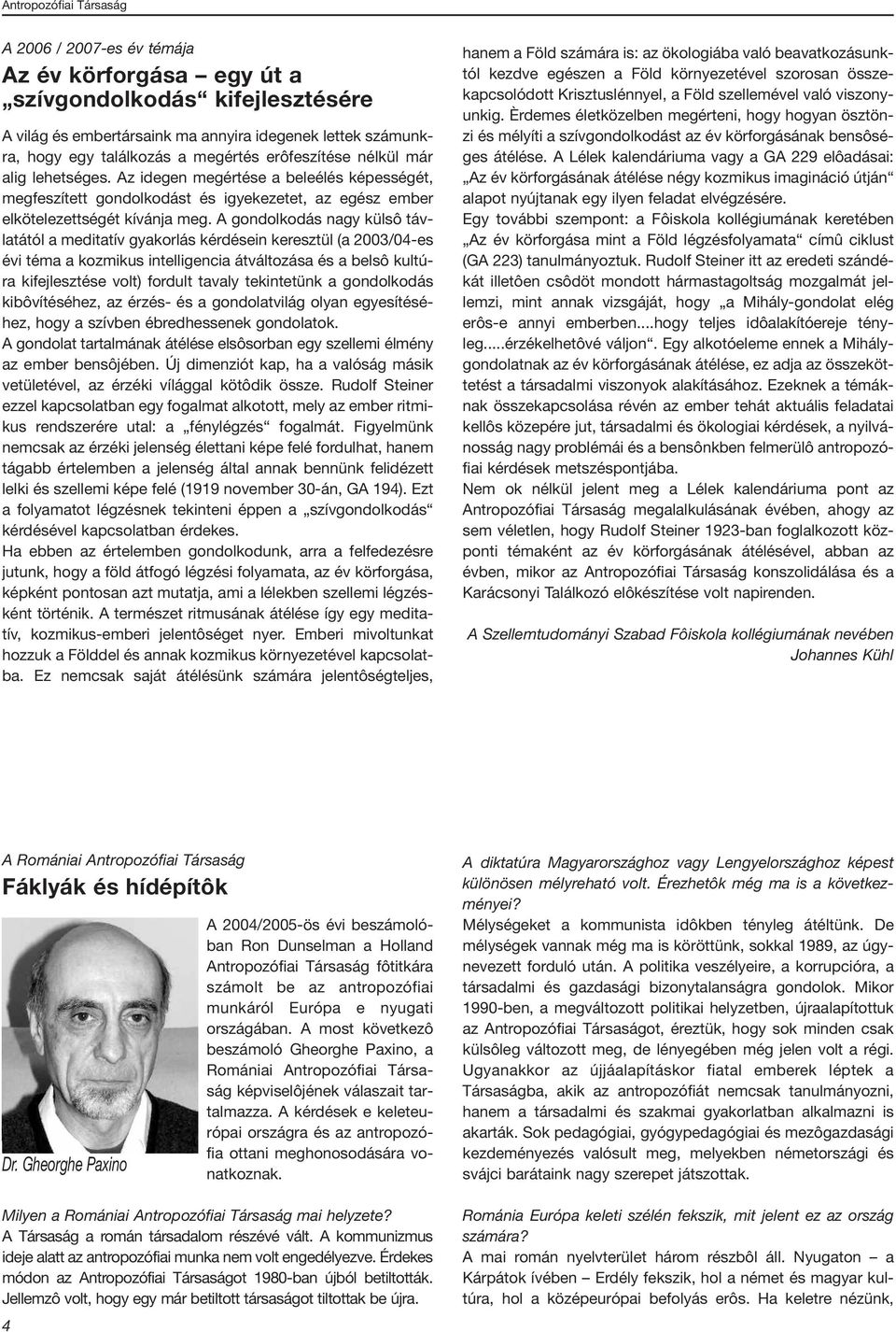 A gondolkodás nagy külsô távlatától a meditatív gyakorlás kérdésein keresztül (a 2003/04-es évi téma a kozmikus intelligencia átváltozása és a belsô kultúra kifejlesztése volt) fordult tavaly