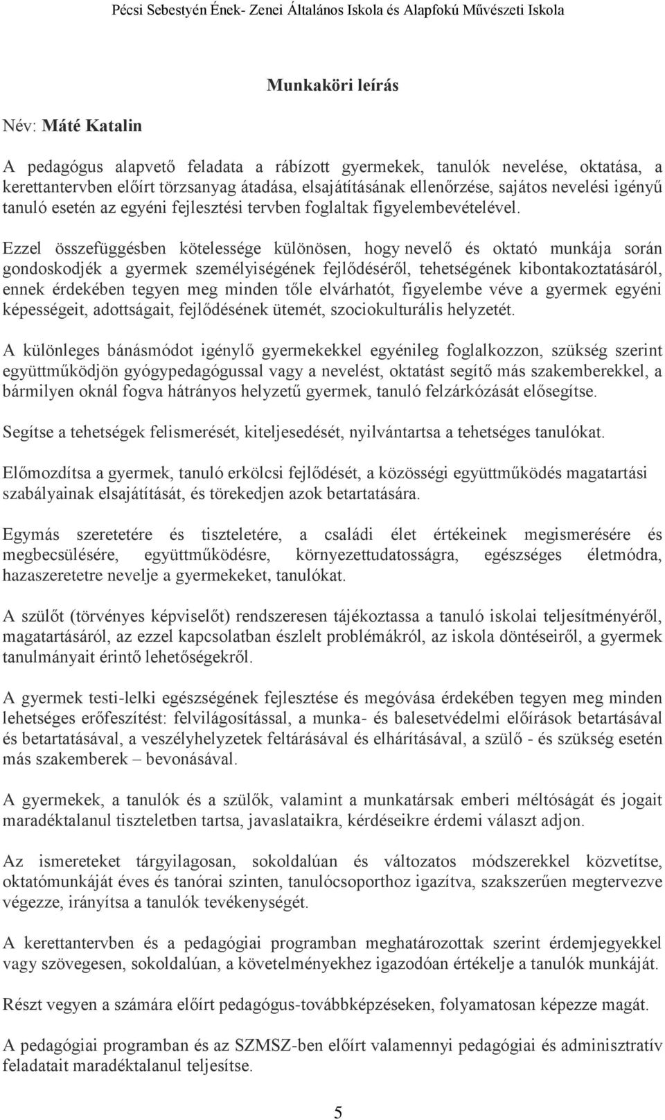 Ezzel összefüggésben kötelessége különösen, hogy nevelő és oktató munkája során gondoskodjék a gyermek személyiségének fejlődéséről, tehetségének kibontakoztatásáról, ennek érdekében tegyen meg