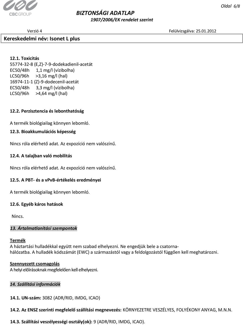 (hal) 12.2. Perzisztencia és lebonthatóság A termék biológiailag könnyen lebomló. 12.3. Bioakkumulációs képesség Nincs róla elérhető adat. Az expozíció nem valószínű. 12.4.