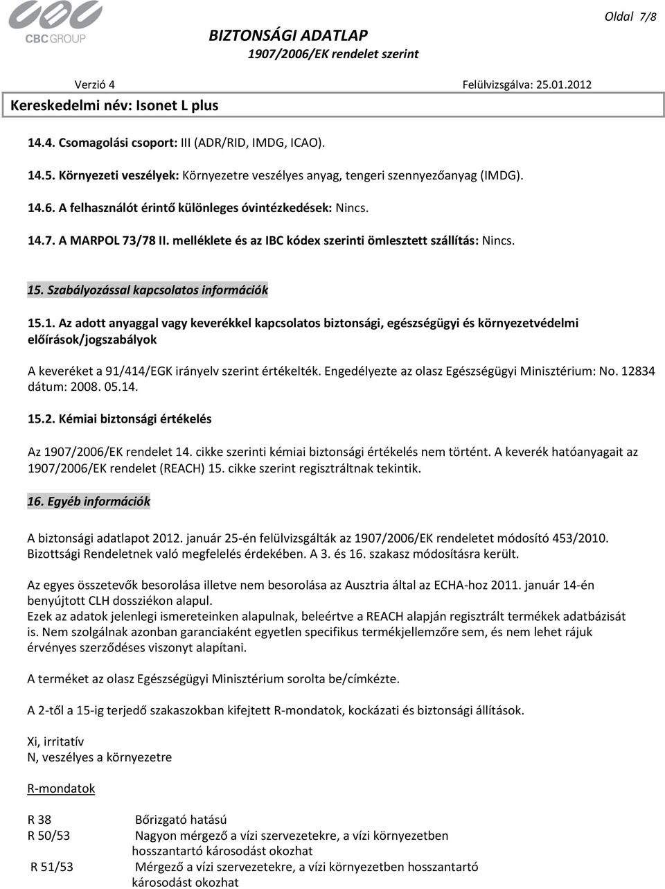 .7. A MARPOL 73/78 II. melléklete és az IBC kódex szerinti ömlesztett szállítás: Nincs. 15