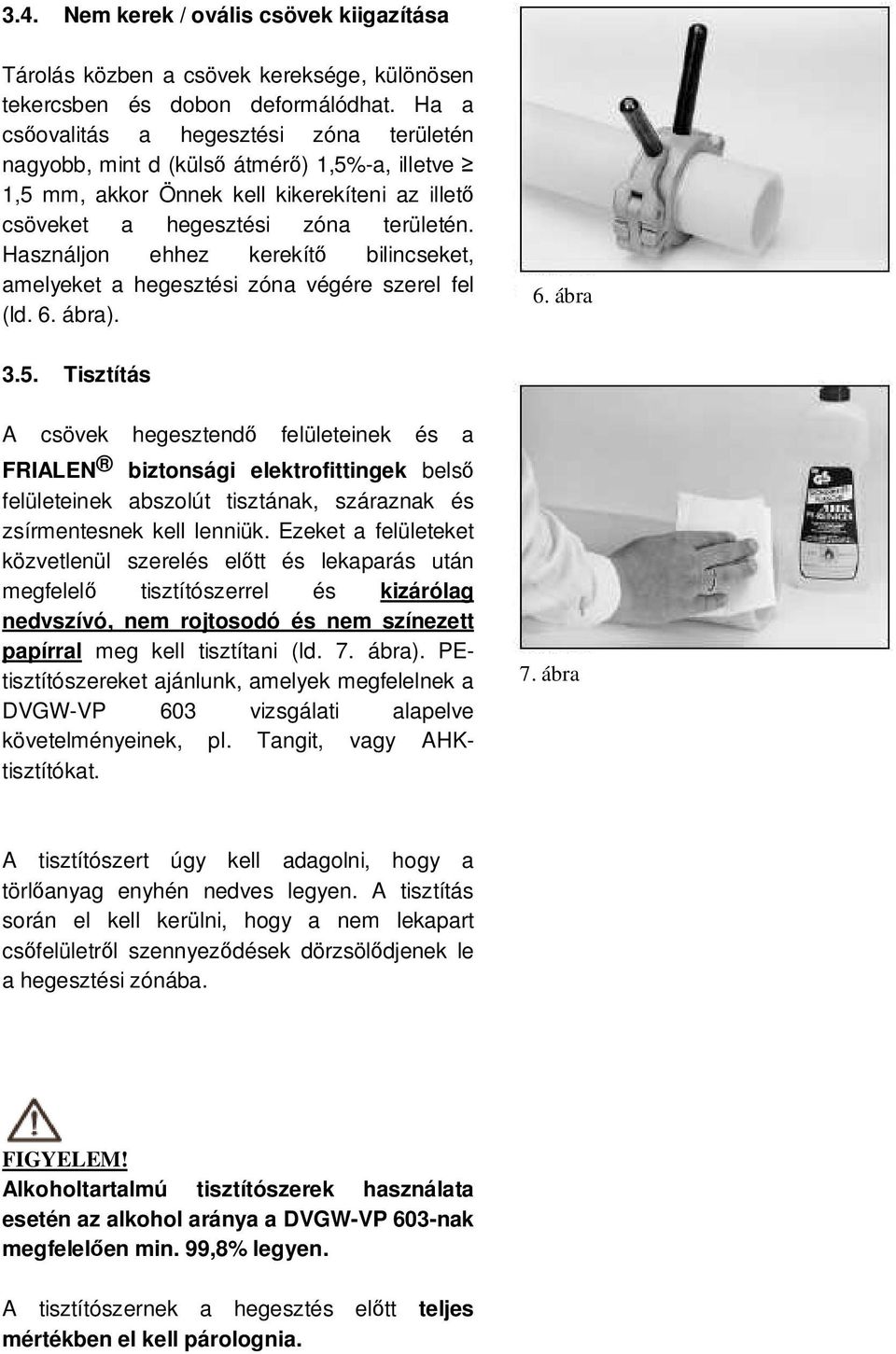 Használjon ehhez kerekítő bilincseket, amelyeket a hegesztési zóna végére szerel fel (ld. 6. ábra). 6. ábra 3.5.