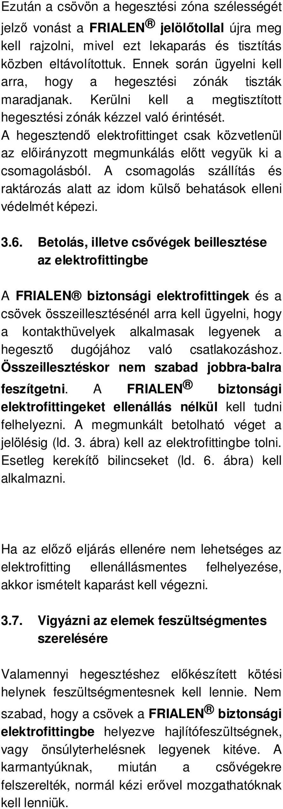 A hegesztendő elektrofittinget csak közvetlenül az előirányzott megmunkálás előtt vegyük ki a csomagolásból. A csomagolás szállítás és raktározás alatt az idom külső behatások elleni védelmét képezi.