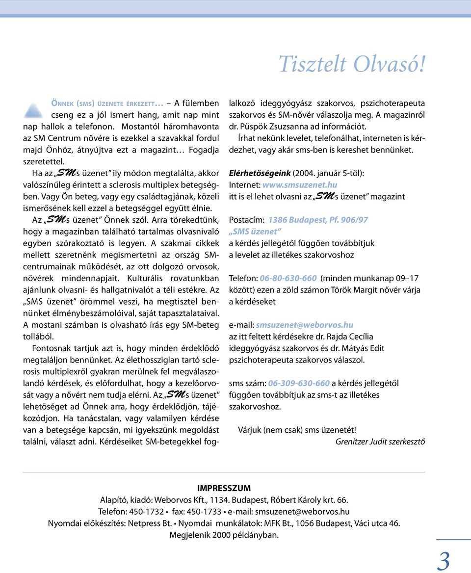 Ha az s üzenet ily módon megtalálta, akkor valószínűleg érintett a sclerosis multiplex betegségben. Vagy Ön beteg, vagy egy családtagjának, közeli ismerősének kell ezzel a betegséggel együtt élnie.