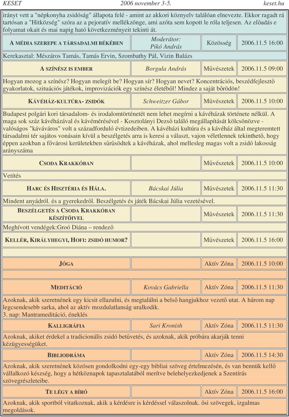 A MÉDIA SZEREPE A TÁRSADALMI BÉKÉBEN Moderátor: Pikó András Kerekasztal: Mészáros Tamás, Tamás Ervin, Szombathy Pál, Vizin Balázs Közösség 2006.11.