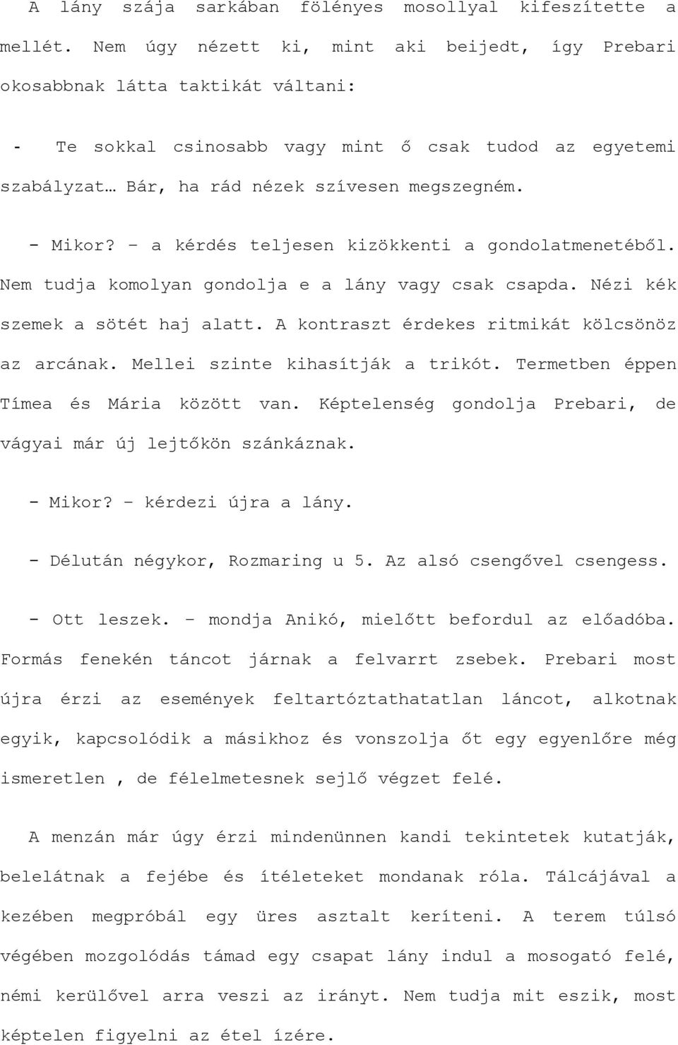 a kérdés teljesen kizökkenti a gondolatmenetéből. Nem tudja komolyan gondolja e a lány vagy csak csapda. Nézi kék szemek a sötét haj alatt. A kontraszt érdekes ritmikát kölcsönöz az arcának.