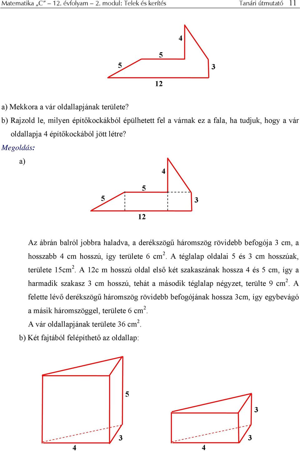 Megldás: a) 5 5 1 3 Az ábrán balról jbbra haladva, a derékszögű hármszög rövidebb befgója 3 cm, a hsszabb cm hsszú, így területe 6 cm. A téglalap ldalai 5 és 3 cm hsszúak, területe 15cm.