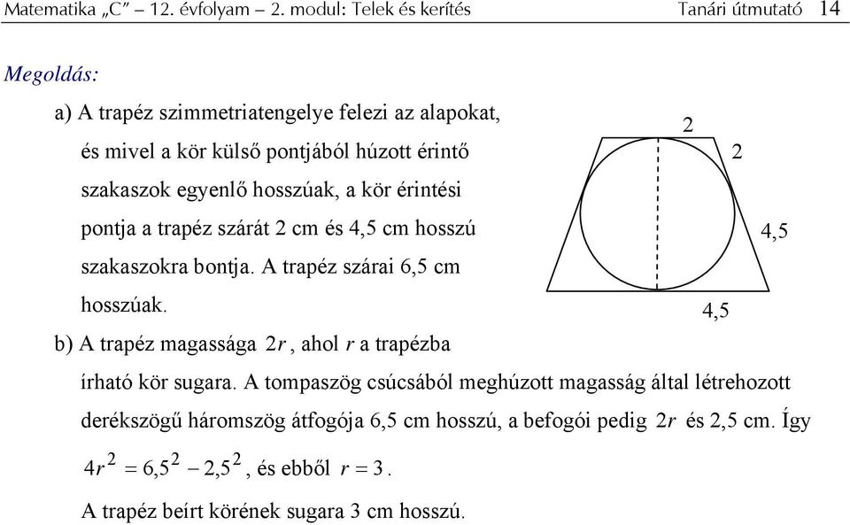 érintő szakaszk egyenlő hsszúak, a kör érintési pntja a trapéz szárát cm és,5 cm hsszú,5 szakaszkra bntja. A trapéz szárai 6,5 cm hsszúak.