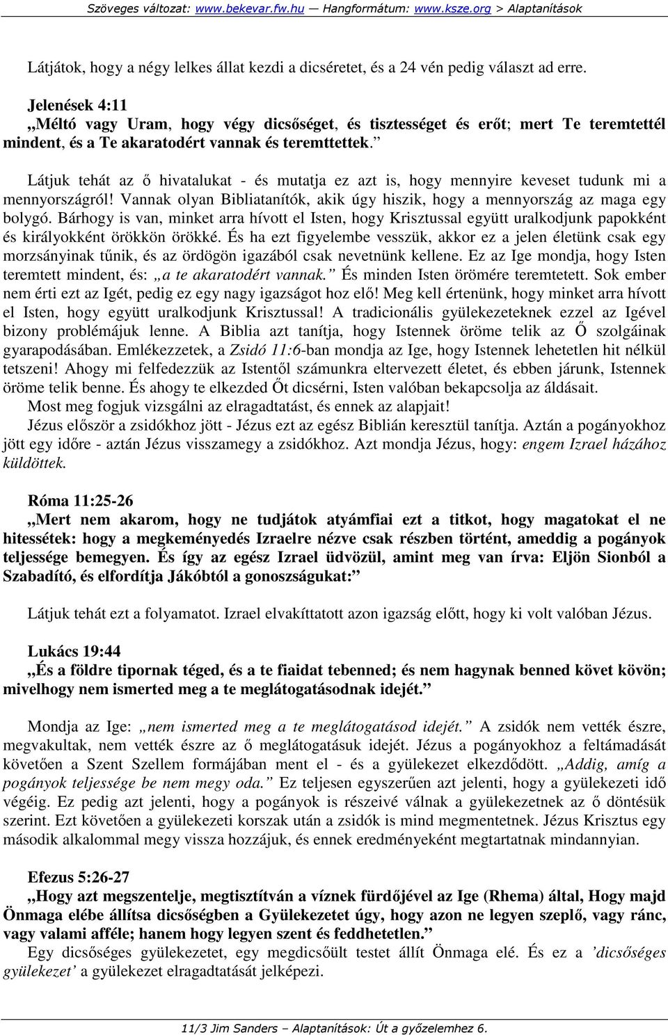 Látjuk tehát az ı hivatalukat - és mutatja ez azt is, hogy mennyire keveset tudunk mi a mennyországról! Vannak olyan Bibliatanítók, akik úgy hiszik, hogy a mennyország az maga egy bolygó.