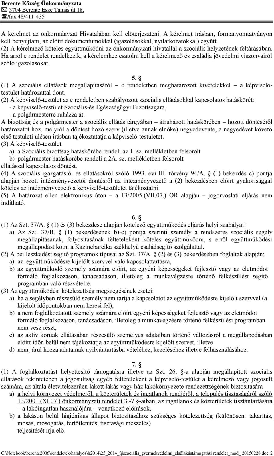 Ha arról e rendelet rendelkezik, a kérelemhez csatolni kell a kérelmező és családja jövedelmi viszonyairól szóló igazolásokat. 5.