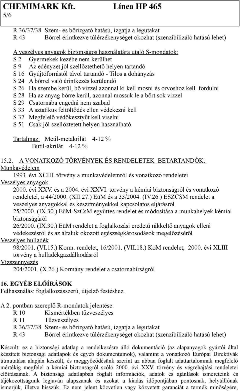 Ha szembe kerül, bő vízzel azonnal ki kell mosni és orvoshoz kell fordulni S 28 Ha az anyag bőrre kerül, azonnal mossuk le a bőrt sok vízzel S 29 Csatornába engedni nem szabad S 33 A sztatikus