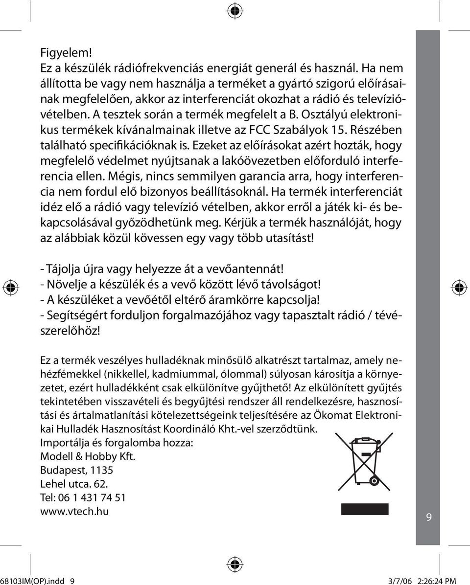 Osztályú elektronikus termékek kívánalmainak illetve az FCC Szabályok 15. Részében található specifikációknak is.