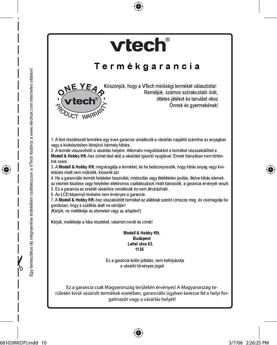 A fent részletezett termékre egy éves garancia vonatkozik a vásárlás napjától számítva az anyagban vagy a kivitelezésben létrejövő bármely hibára. 2. A termék visszavihető a vásárlás helyére.