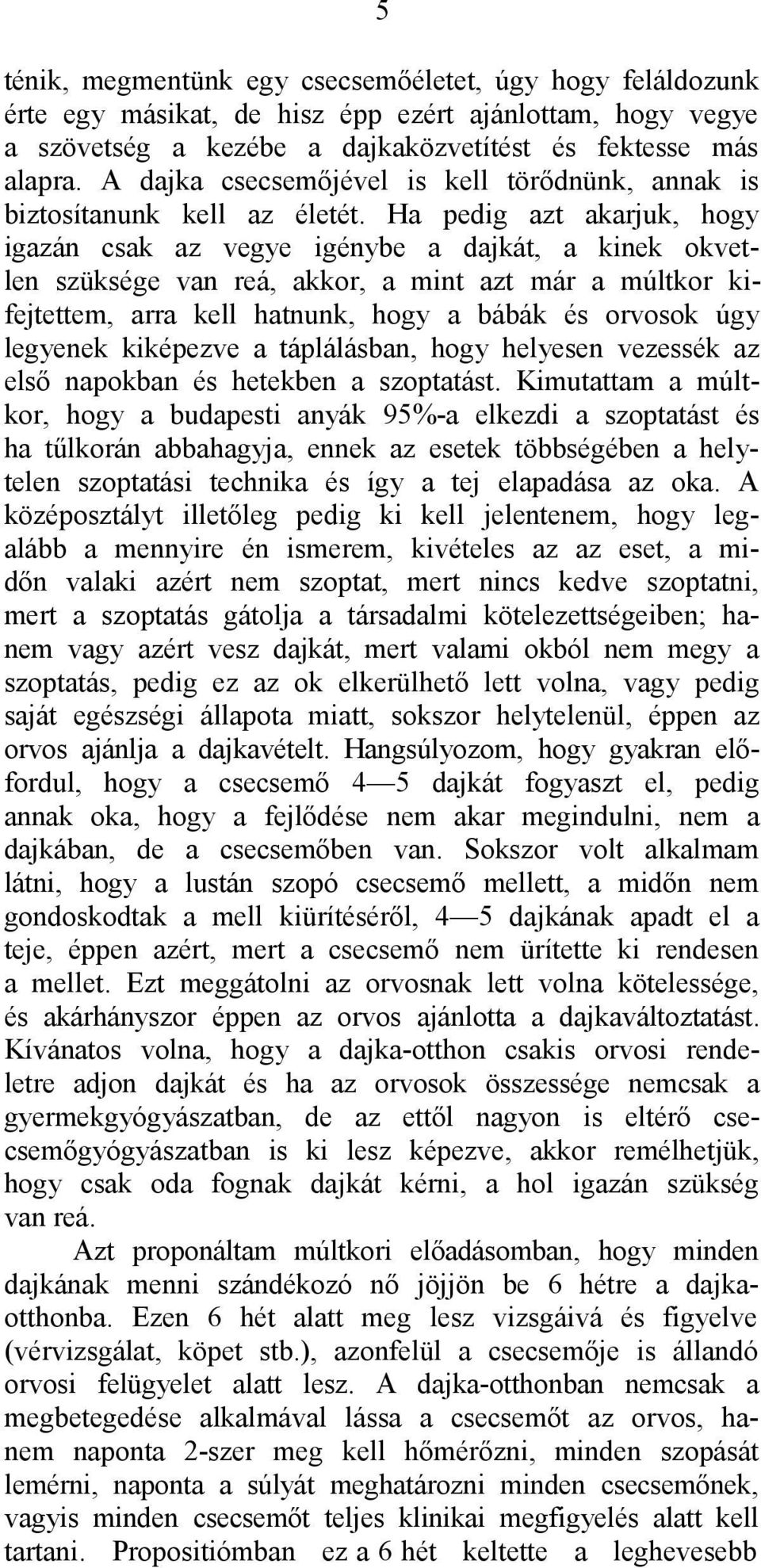 Ha pedig azt akarjuk, hogy igazán csak az vegye igénybe a dajkát, a kinek okvetlen szüksége van reá, akkor, a mint azt már a múltkor kifejtettem, arra kell hatnunk, hogy a bábák és orvosok úgy