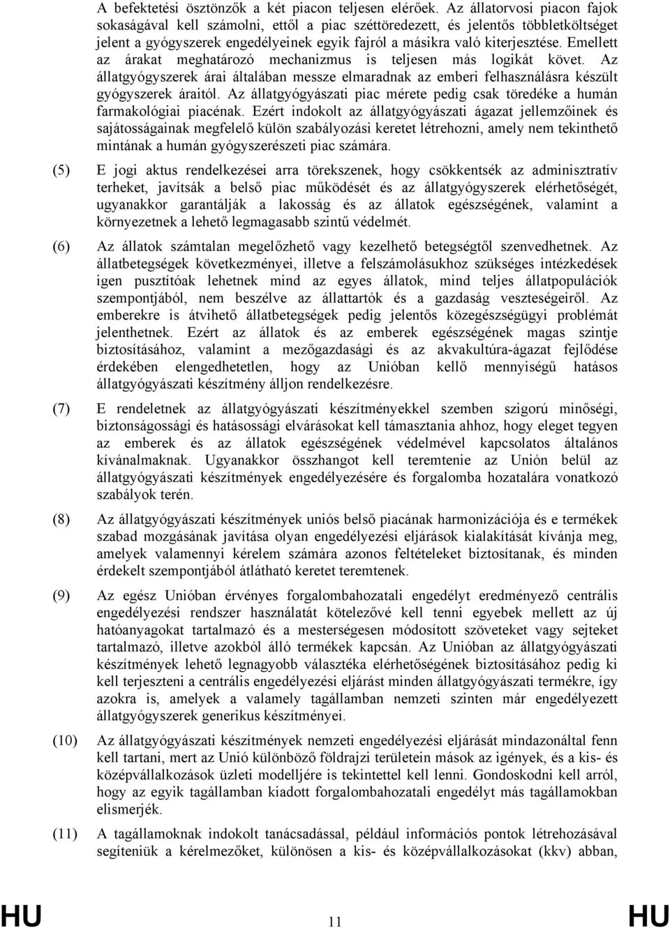 Emellett az árakat meghatározó mechanizmus is teljesen más logikát követ. Az állatgyógyszerek árai általában messze elmaradnak az emberi felhasználásra készült gyógyszerek áraitól.