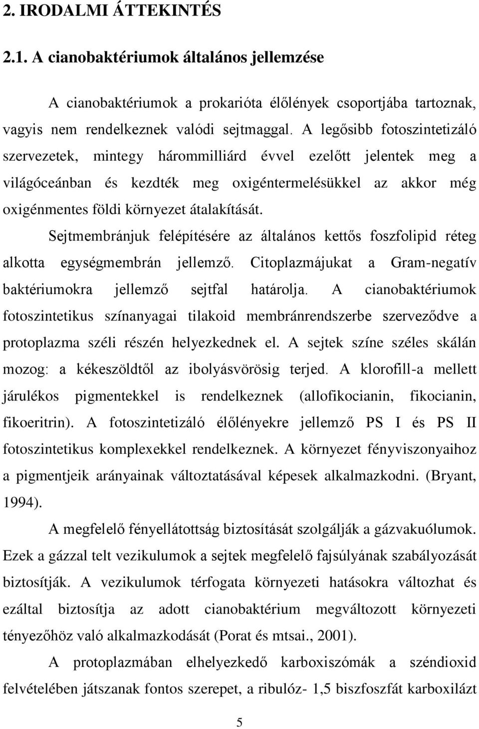 Sejtmembránjuk felépítésére az általános kettős foszfolipid réteg alkotta egységmembrán jellemző. Citoplazmájukat a Gram-negatív baktériumokra jellemző sejtfal határolja.