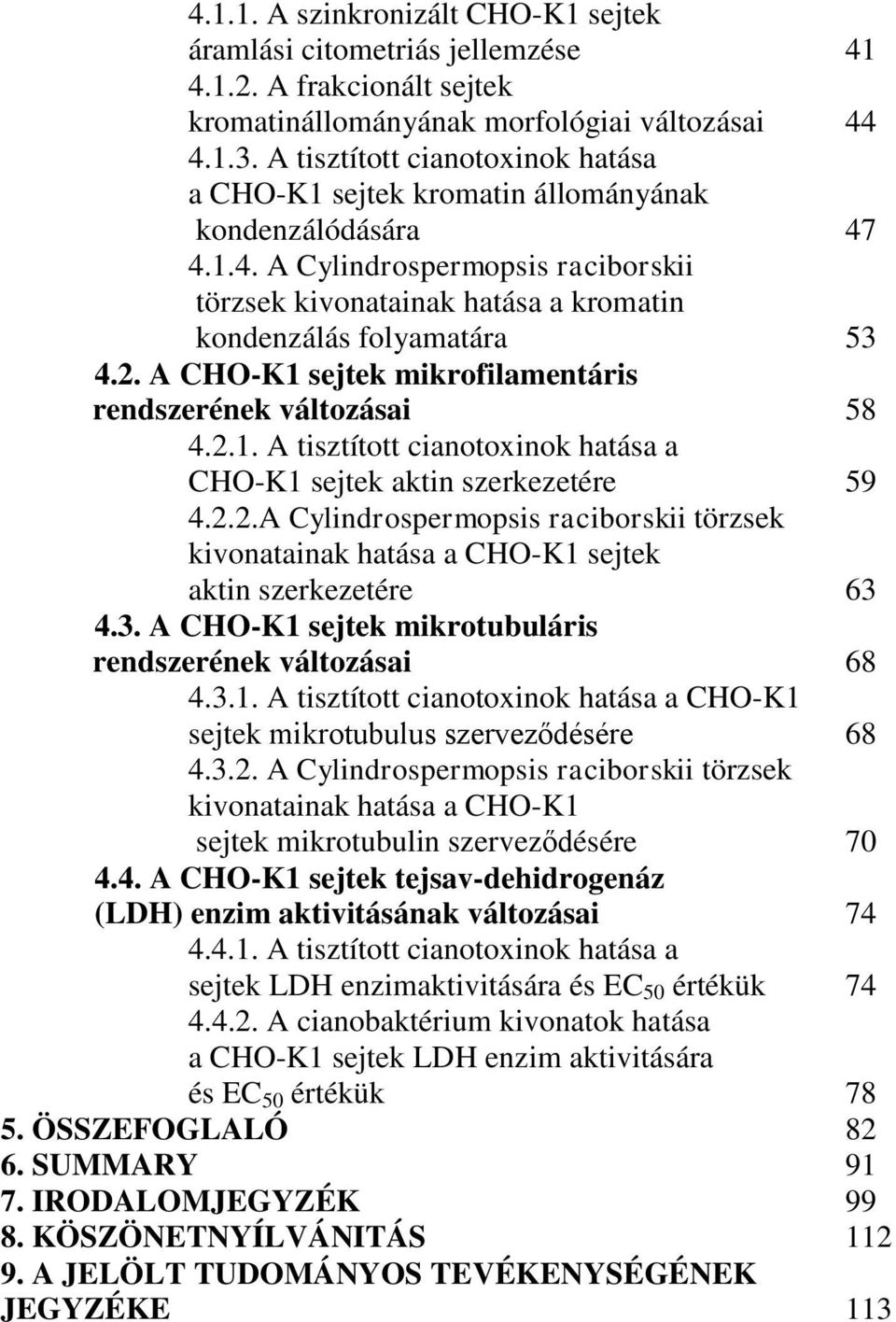2. A CHO-K1 sejtek mikrofilamentáris rendszerének változásai 58 4.2.1. A tisztított cianotoxinok hatása a CHO-K1 sejtek aktin szerkezetére 59 4.2.2.A Cylindrospermopsis raciborskii törzsek kivonatainak hatása a CHO-K1 sejtek aktin szerkezetére 63 4.