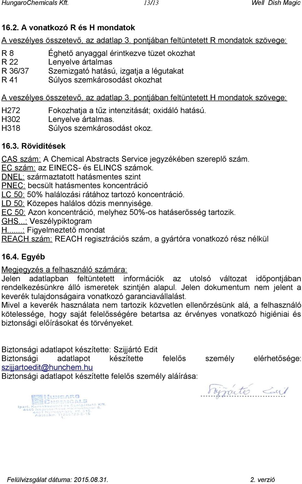 veszélyes összetevő, az adatlap 3. pontjában feltüntetett H mondatok szövege: H272 H302 H318 16.3. Rövidítések Fokozhatja a tűz intenzitását; oxidáló hatású. Lenyelve ártalmas.