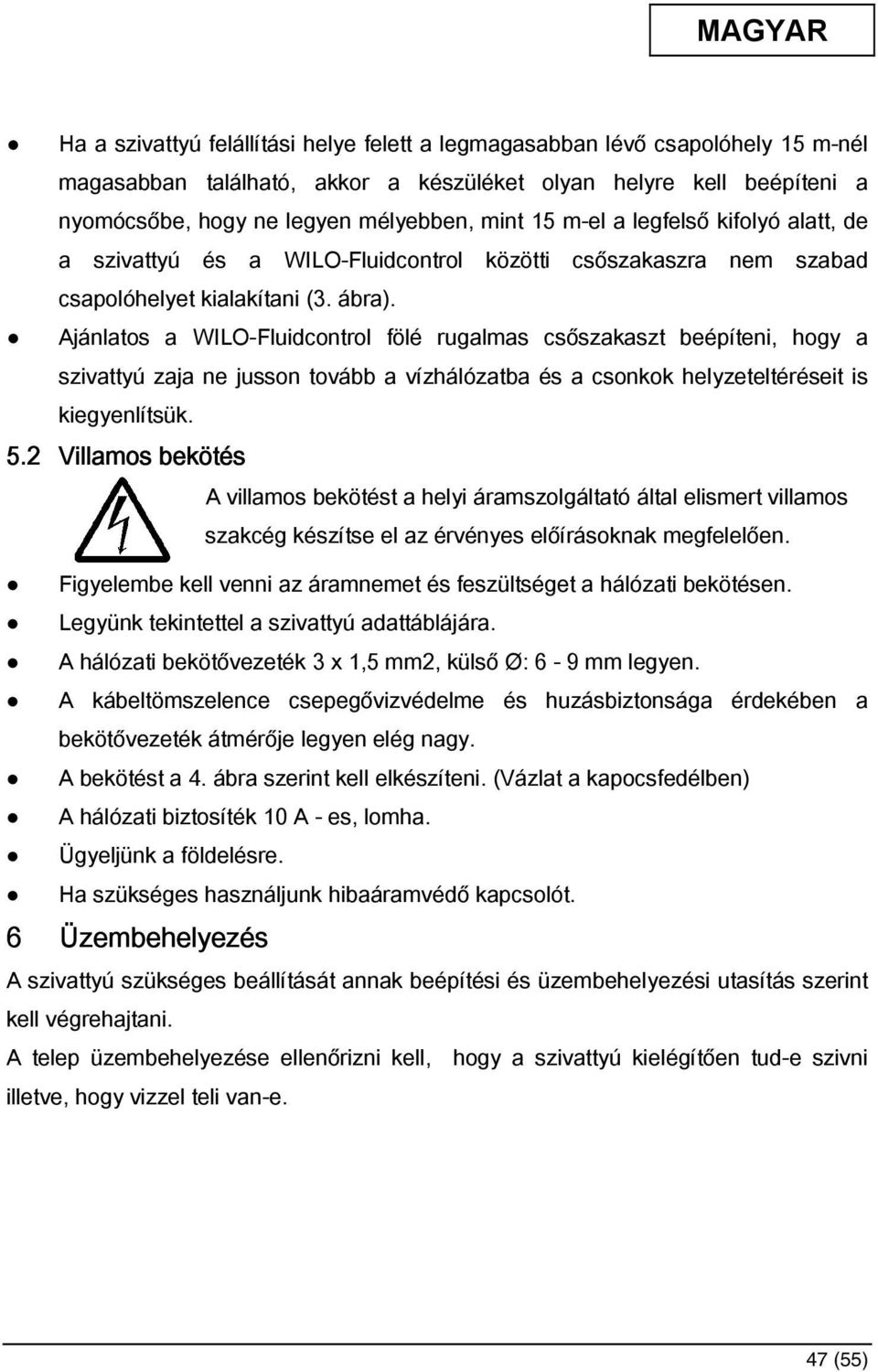 Ajánlatos a WILO-Fluidcontrol fölé rugalmas csőszakaszt beépíteni, hogy a szivattyú zaja ne jusson tovább a vízhálózatba és a csonkok helyzeteltéréseit is kiegyenlítsük. 5.