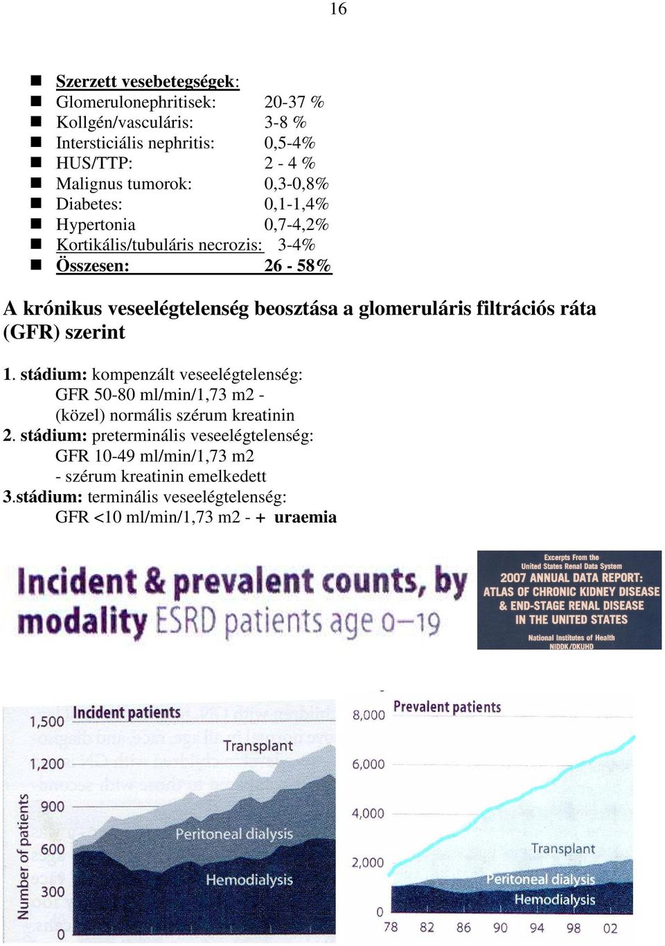 glomeruláris filtrációs ráta (GFR) szerint 1. stádium: kompenzált veseelégtelenség: GFR 50-80 ml/min/1,73 m2 - (közel) normális szérum kreatinin 2.