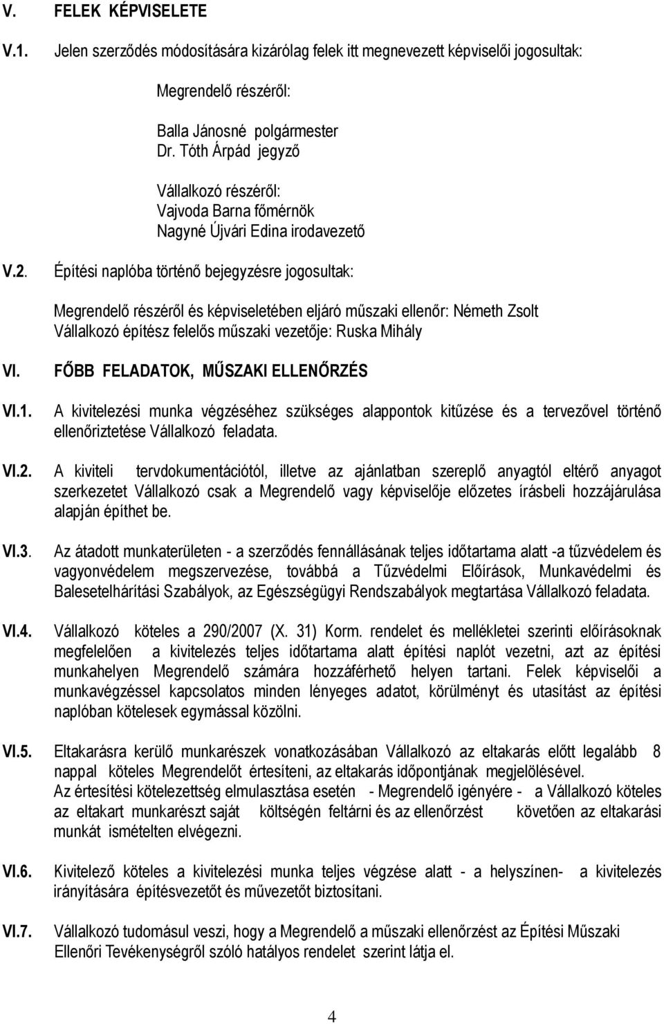 Építési naplóba történő bejegyzésre jogosultak: Megrendelő részéről és képviseletében eljáró műszaki ellenőr: Németh Zsolt Vállalkozó építész felelős műszaki vezetője: Ruska Mihály VI. VI.1.