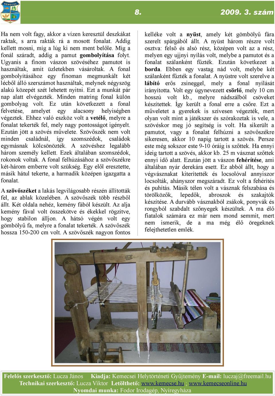 A fonal gombolyításához egy finoman megmunkált két lécből álló szerszámot használtak, melynek négyszög alakú közepét szét lehetett nyitni. Ezt a munkát pár nap alatt elvégezték.