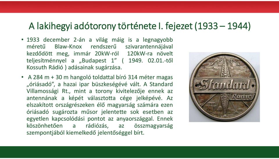 Budapest 1 ( 1949. 02.01.-től Kossuth Rádió ) adásainak sugárzása. A 284 m + 30 m hangoló toldattal bíró 314 méter magas óriásadó, a hazai ipar büszkeségévé vált.