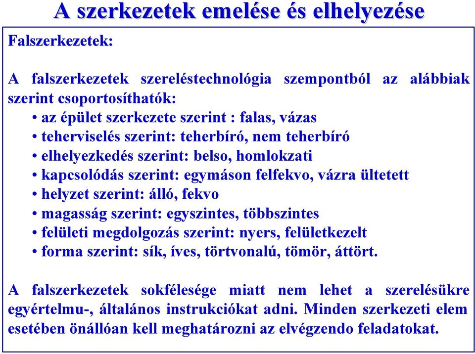 álló, fekvo magasság szerint: egyszintes, többszintes felületi megdolgozás szerint: nyers, felületkezelt forma szerint: sík, íves, törtvonalú, tömör, áttört.