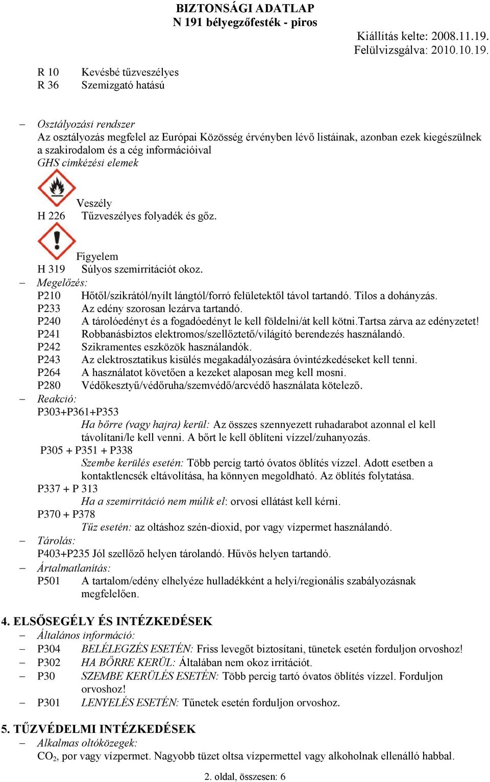 Megelőzés: P210 Hőtől/szikrától/nyílt lángtól/forró felületektől távol tartandó. Tilos a dohányzás. P233 Az edény szorosan lezárva tartandó.