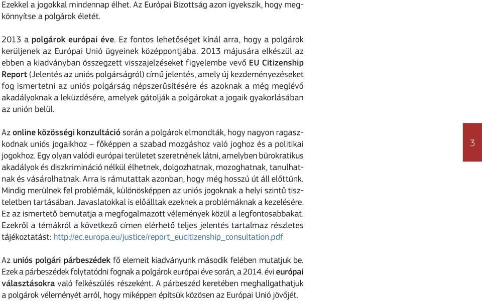 2013 májusára elkészül az ebben a kiadványban összegzett visszajelzéseket figyelembe vevő EU Citizenship Report (Jelentés az uniós polgárságról) című jelentés, amely új kezdeményezéseket fog