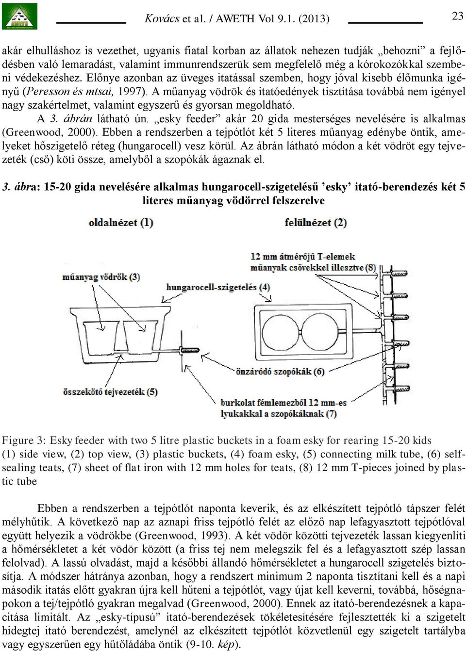 A műanyag vödrök és itatóedények tisztítása továbbá nem igényel nagy szakértelmet, valamint egyszerű és gyorsan megoldható. A 3. ábrán látható ún.