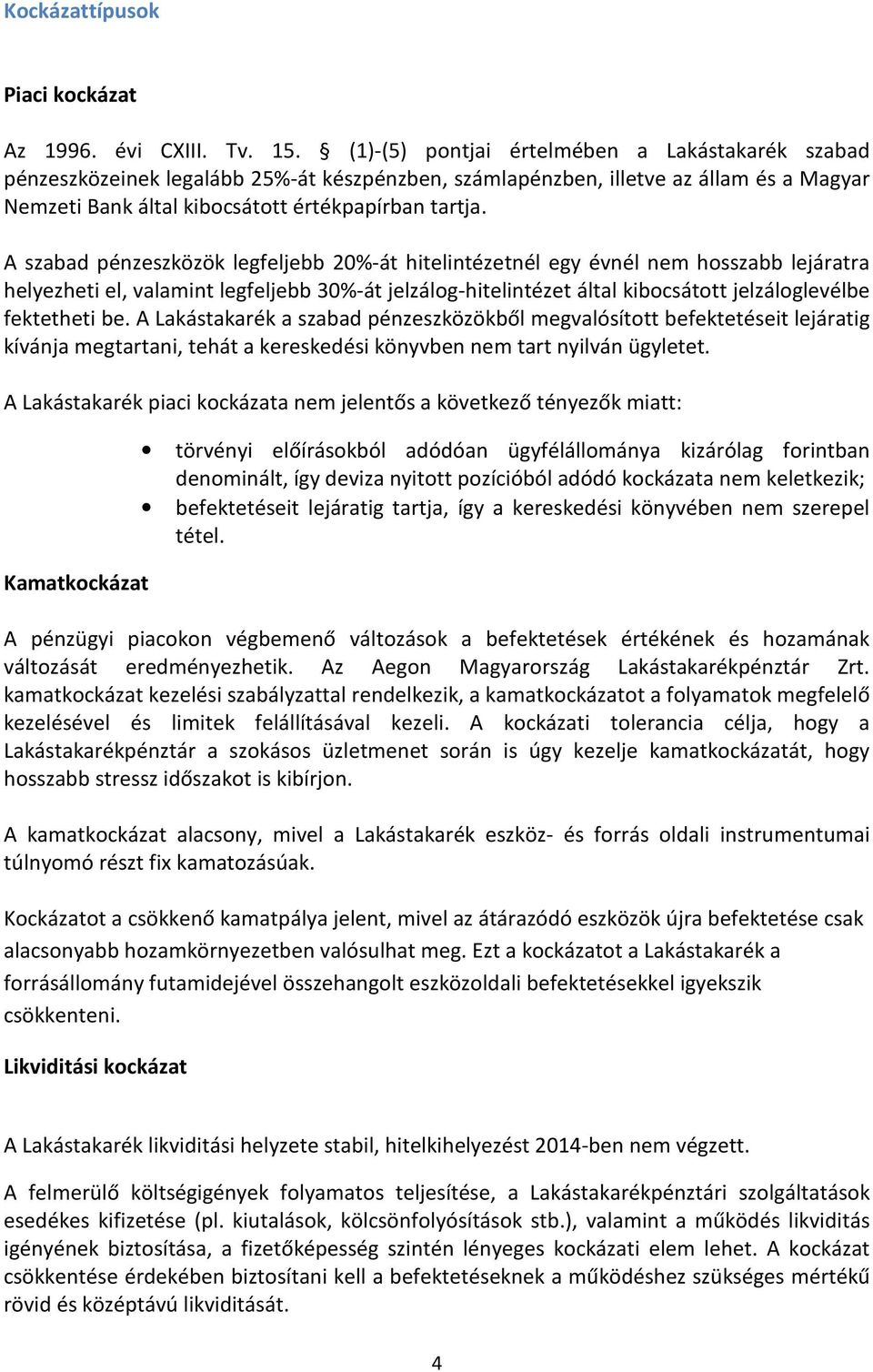 A szabad pénzeszközök legfeljebb 20%-át hitelintézetnél egy évnél nem hosszabb lejáratra helyezheti el, valamint legfeljebb 30%-át jelzálog-hitelintézet által kibocsátott jelzáloglevélbe fektetheti