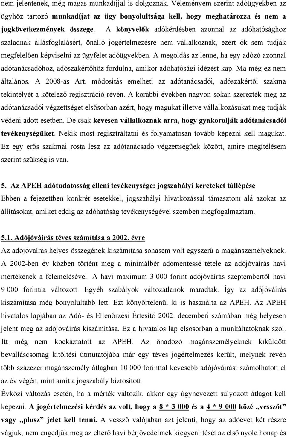 A megoldás az lenne, ha egy adózó azonnal adótanácsadóhoz, adószakértőhöz fordulna, amikor adóhatósági idézést kap. Ma még ez nem általános. A 2008-as Art.