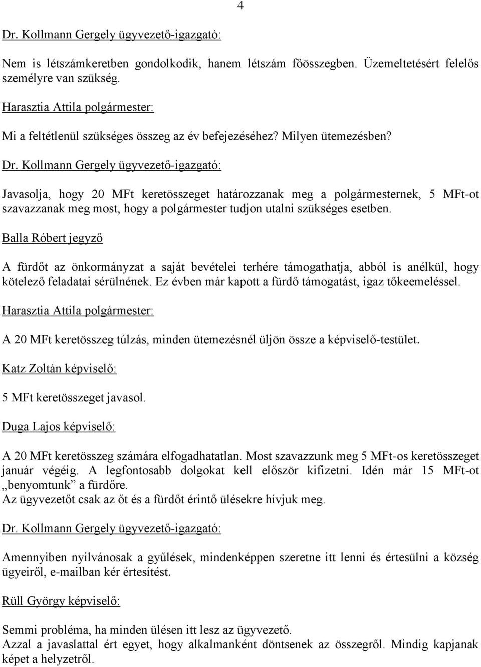 Balla Róbert jegyző A fürdőt az önkormányzat a saját bevételei terhére támogathatja, abból is anélkül, hogy kötelező feladatai sérülnének. Ez évben már kapott a fürdő támogatást, igaz tőkeemeléssel.