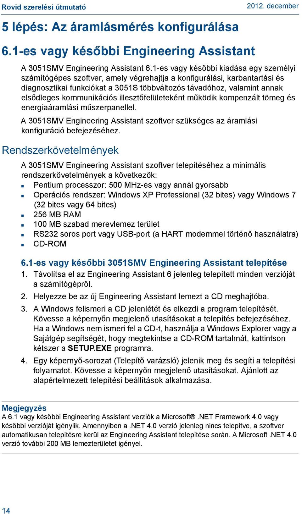 kommunikációs illesztőfelületeként működik kompenzált tömeg és energiaáramlási műszerpanellel. A 3051SMV Engineering Assistant szoftver szükséges az áramlási konfiguráció befejezéséhez.