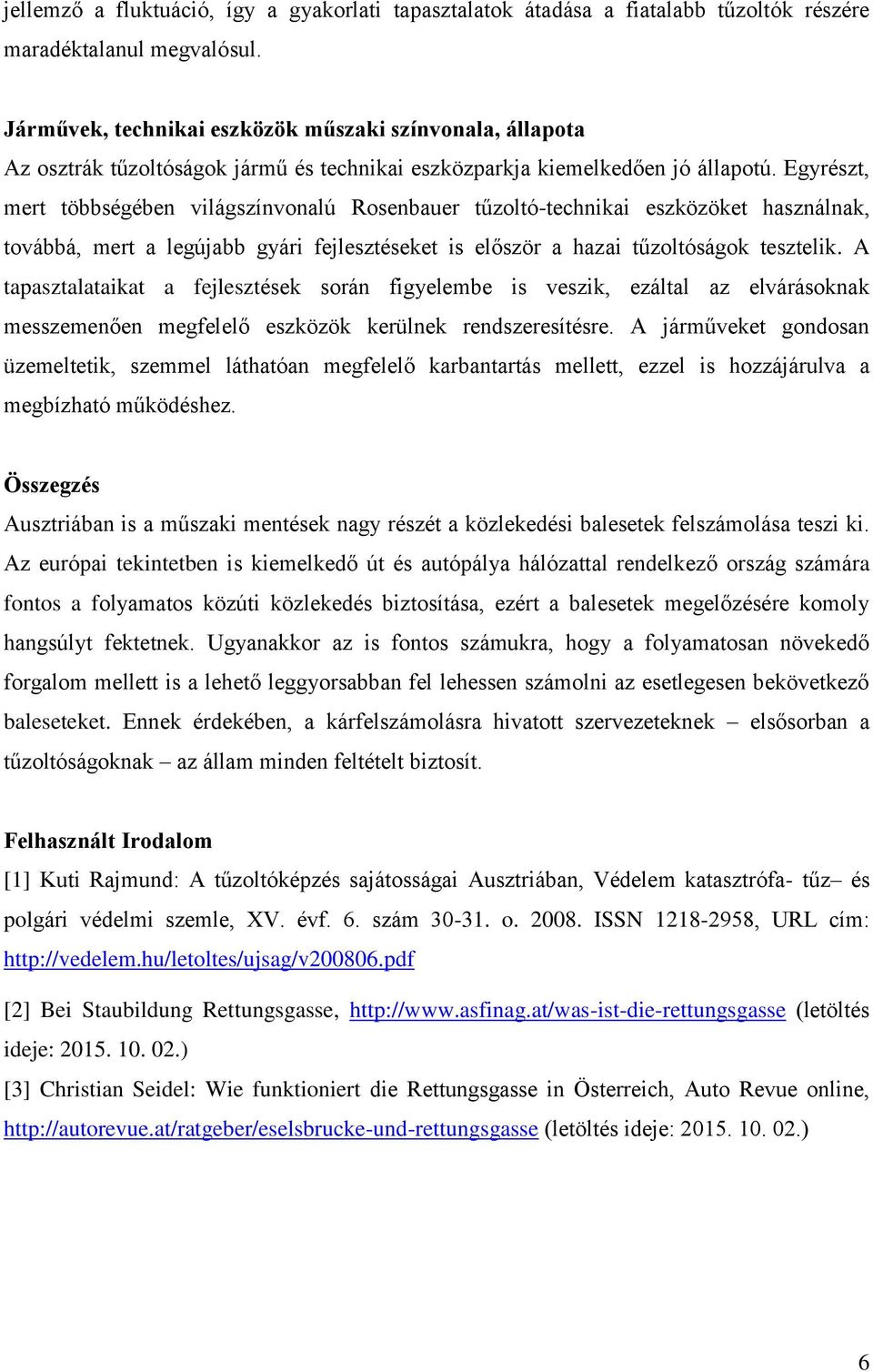 Egyrészt, mert többségében világszínvonalú Rosenbauer tűzoltó-technikai eszközöket használnak, továbbá, mert a legújabb gyári fejlesztéseket is először a hazai tűzoltóságok tesztelik.