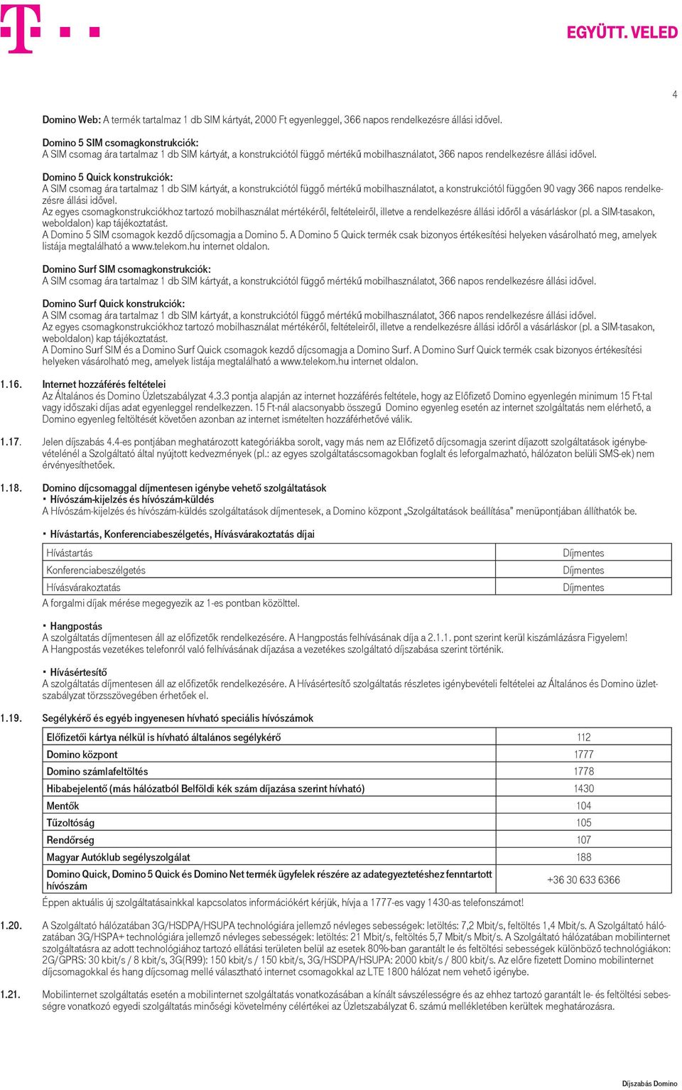 Domino 5 Quick konstrukciók: A SIM csomag ára tartalmaz 1 db SIM kártyát, a konstrukciótól függő mértékű mobilhasználatot, a konstrukciótól függően 90 vagy 366 napos rendelkezésre állási idővel.