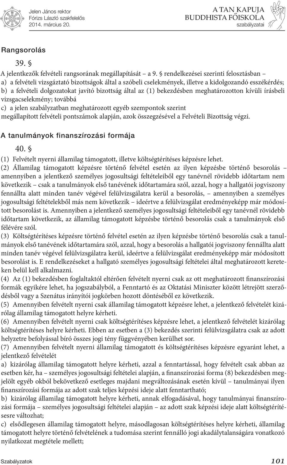 bekezdésben meghatározotton kívüli írásbeli vizsgacselekmény; továbbá c) a jelen szabályzatban meghatározott egyéb szempontok szerint megállapított felvételi pontszámok alapján, azok összegzésével a