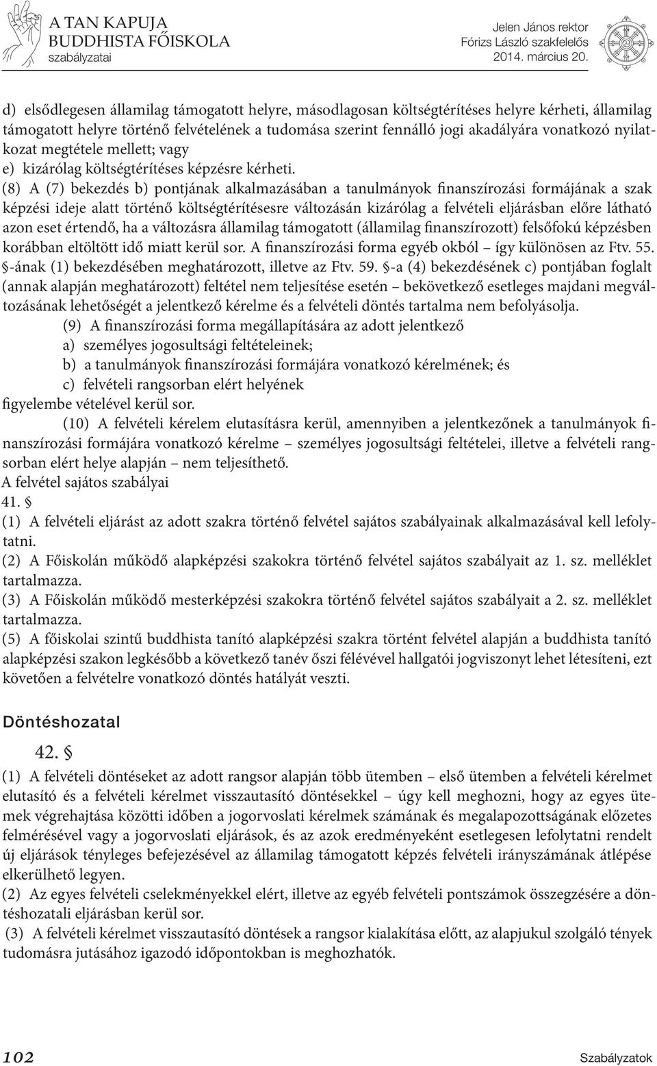 (8) A (7) bekezdés b) pontjának alkalmazásában a tanulmányok finanszírozási formájának a szak képzési ideje alatt történő költségtérítésesre változásán kizárólag a felvételi eljárásban előre látható