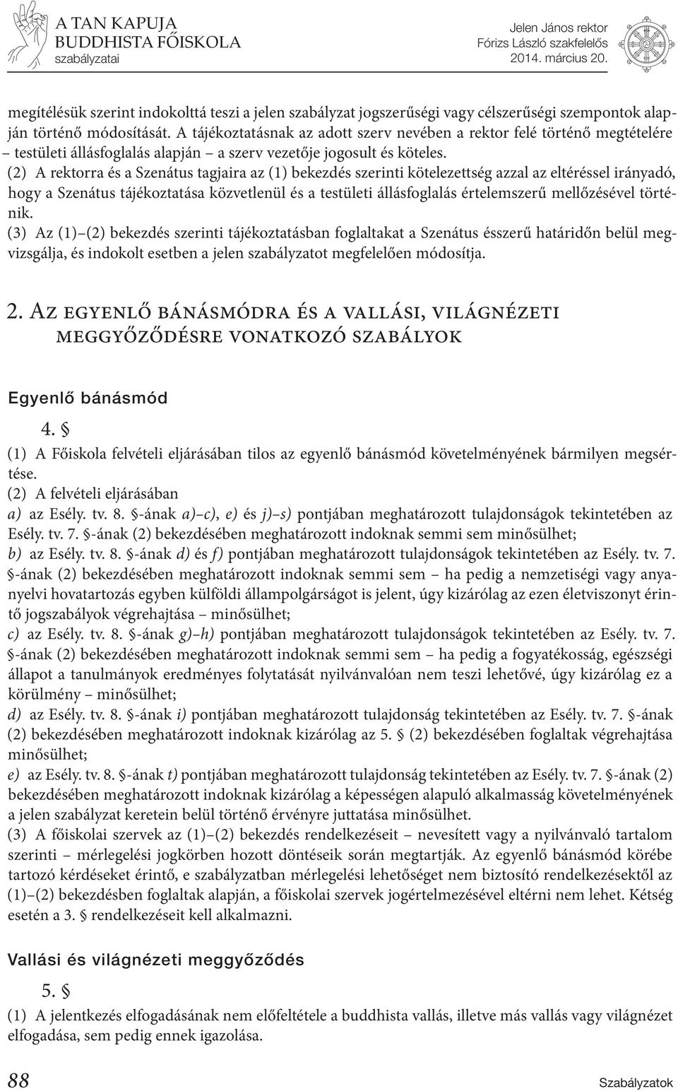 (2) A rektorra és a Szenátus tagjaira az (1) bekezdés szerinti kötelezettség azzal az eltéréssel irányadó, hogy a Szenátus tájékoztatása közvetlenül és a testületi állásfoglalás értelemszerű