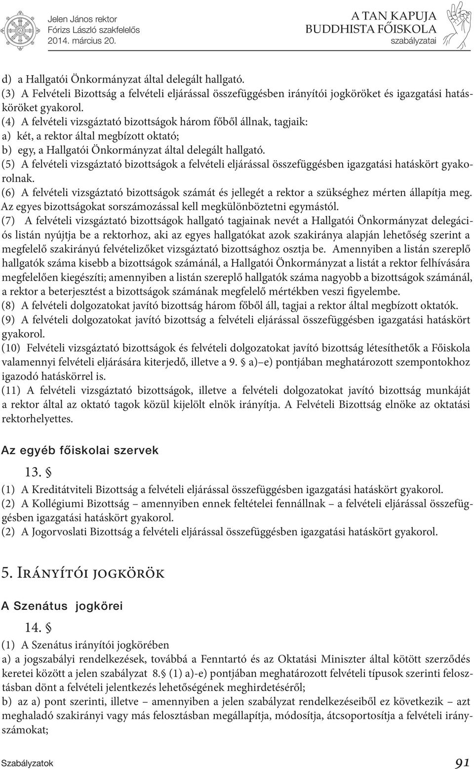 (5) A felvételi vizsgáztató bizottságok a felvételi eljárással összefüggésben igazgatási hatáskört gyakorolnak.