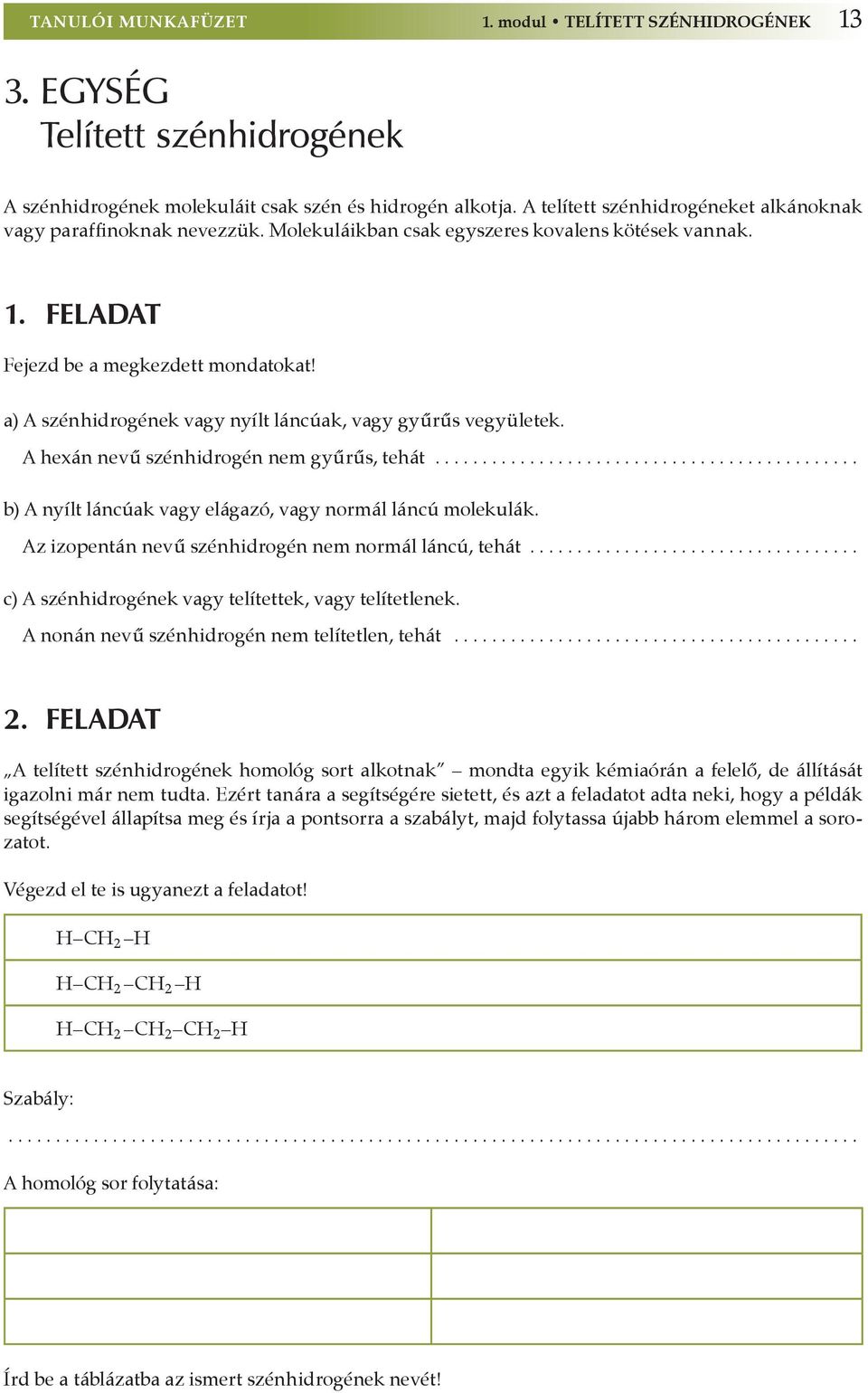 a) A szénhidrogének vagy nyílt láncúak, vagy gyűrűs vegyületek. A hexán nevű szénhidrogén nem gyűrűs, tehát............................................. b) A nyílt láncúak vagy elágazó, vagy normál láncú molekulák.